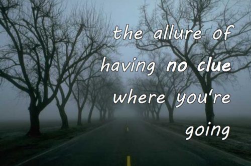 the allure of having no clue where you're going