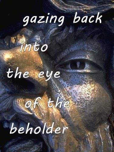 gazing back into the eye of the beholder