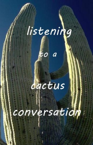 listening to a cactus conversation